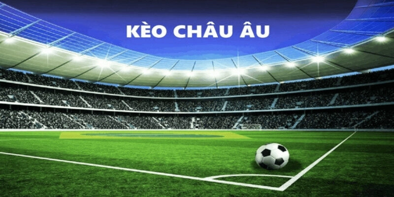 Các kèo bóng đá là gì? Những thông tin cần biết về kèo Châu Âu