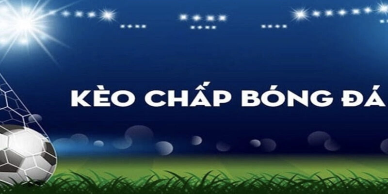 Các kèo chấp trong bóng đá được hiểu là gì?
